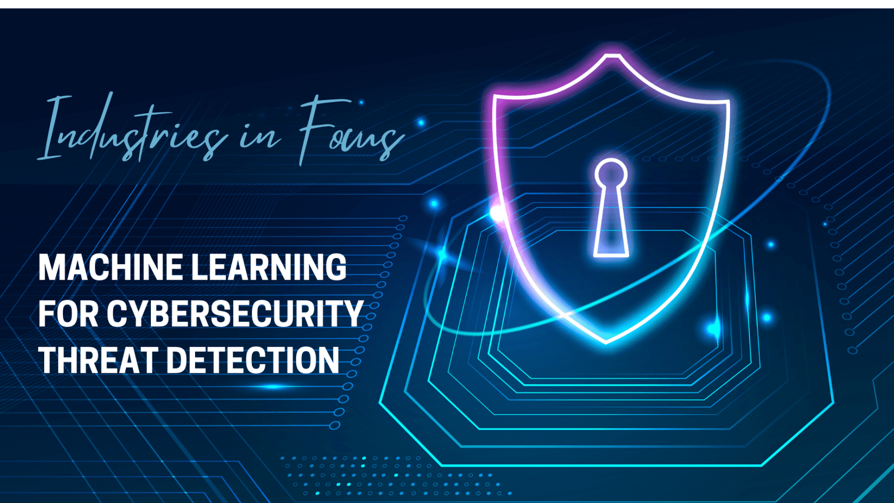 Industries in Focus: Machine Learning for Cybersecurity Threat Detection